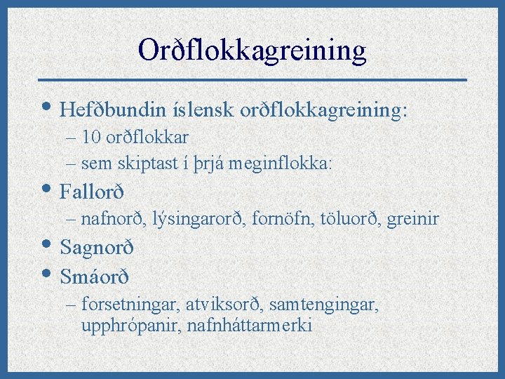 Orðflokkagreining • Hefðbundin íslensk orðflokkagreining: – 10 orðflokkar – sem skiptast í þrjá meginflokka: