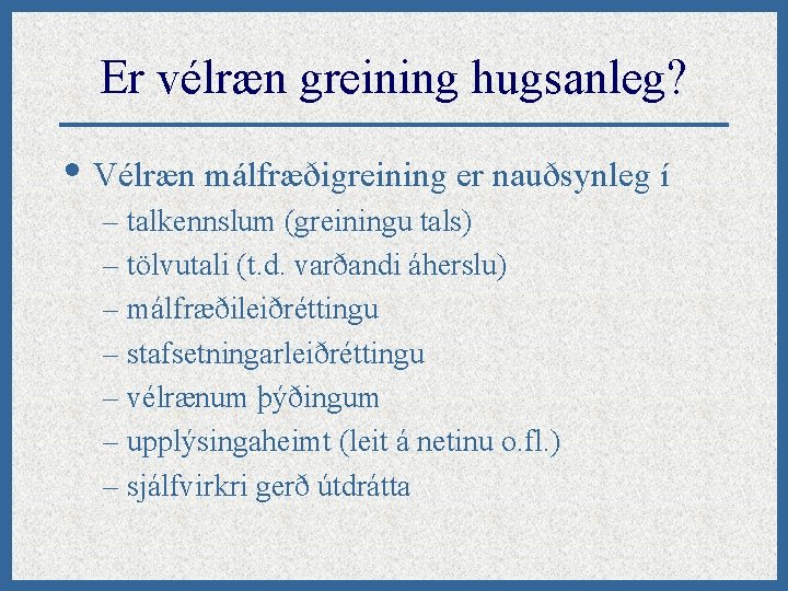 Er vélræn greining hugsanleg? • Vélræn málfræðigreining er nauðsynleg í – talkennslum (greiningu tals)