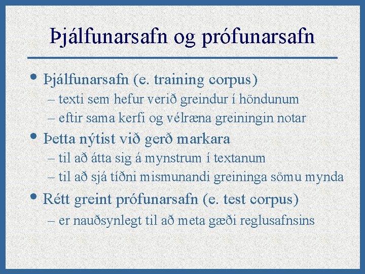 Þjálfunarsafn og prófunarsafn • Þjálfunarsafn (e. training corpus) – texti sem hefur verið greindur