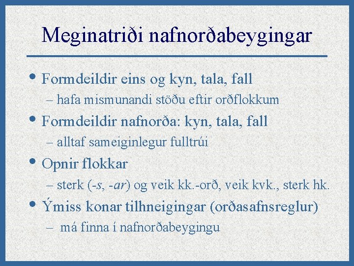 Meginatriði nafnorðabeygingar • Formdeildir eins og kyn, tala, fall – hafa mismunandi stöðu eftir