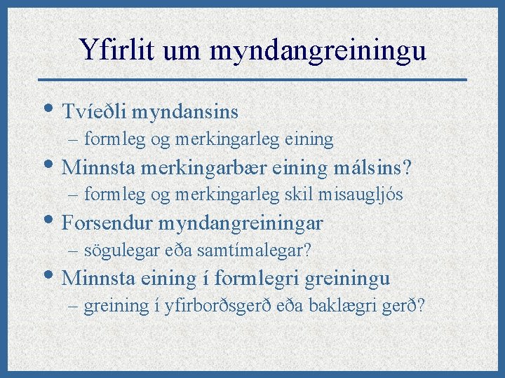 Yfirlit um myndangreiningu • Tvíeðli myndansins – formleg og merkingarleg eining • Minnsta merkingarbær