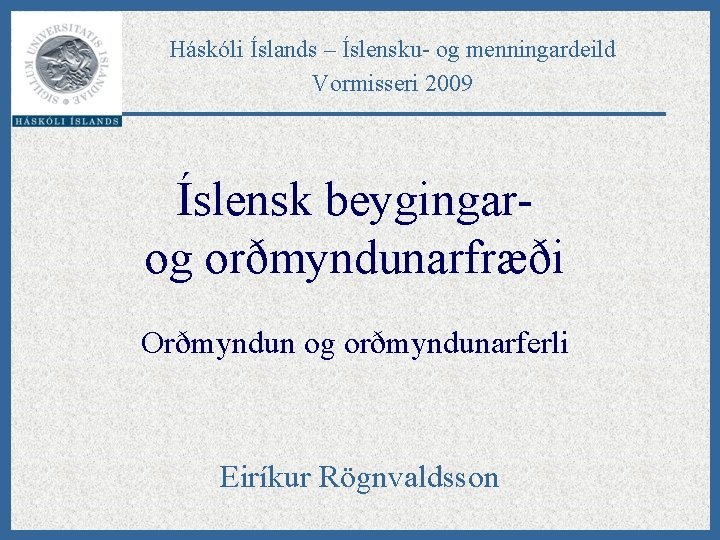 Háskóli Íslands – Íslensku- og menningardeild Vormisseri 2009 Íslensk beygingarog orðmyndunarfræði Orðmyndun og orðmyndunarferli