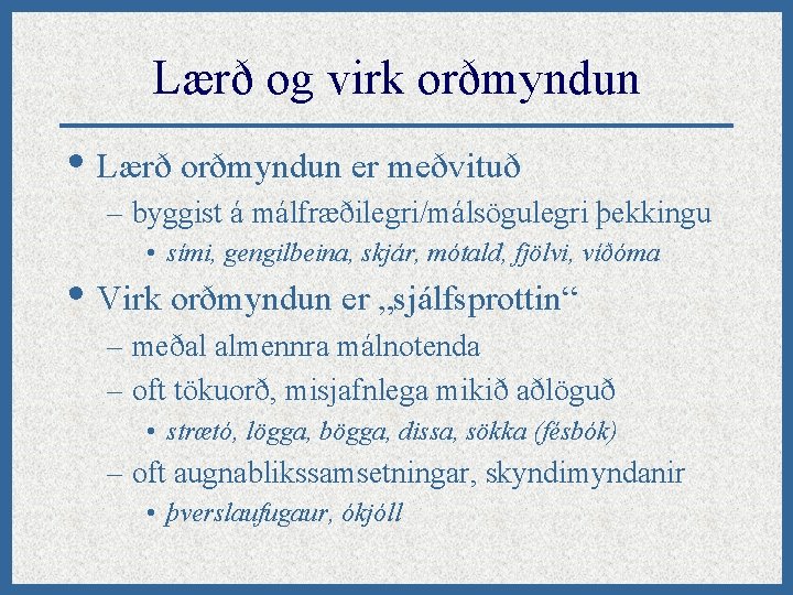 Lærð og virk orðmyndun • Lærð orðmyndun er meðvituð – byggist á málfræðilegri/málsögulegri þekkingu