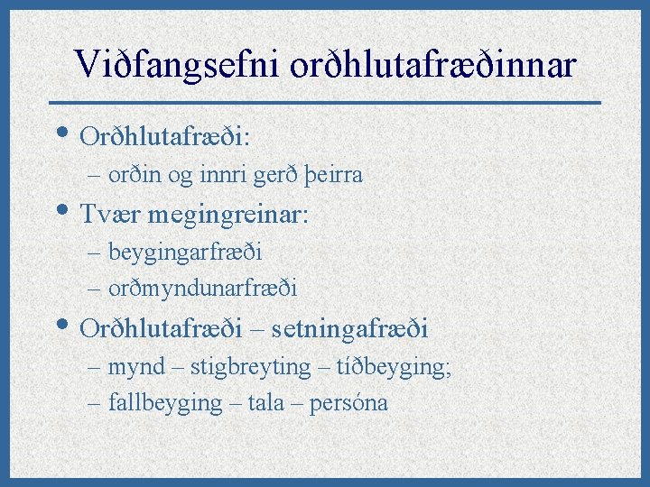 Viðfangsefni orðhlutafræðinnar • Orðhlutafræði: – orðin og innri gerð þeirra • Tvær megingreinar: –