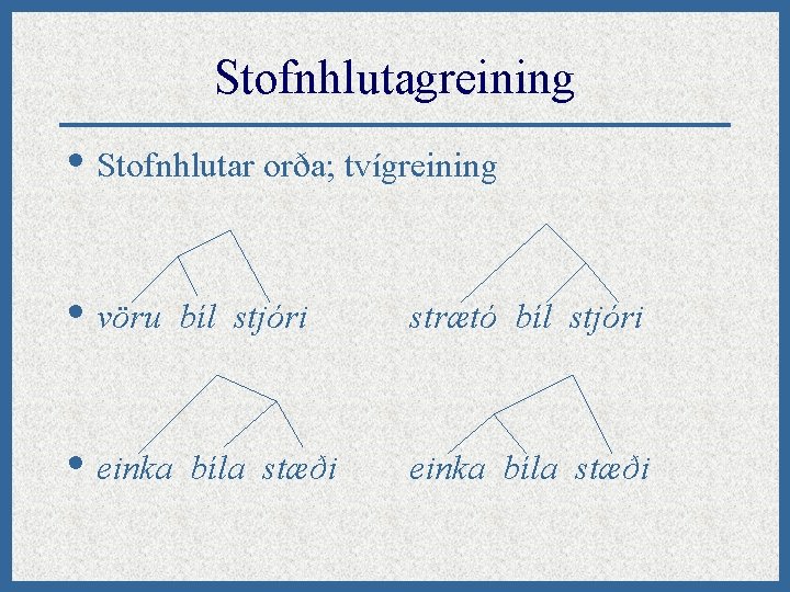 Stofnhlutagreining • Stofnhlutar orða; tvígreining • vöru • einka bíl stjóri bíla stæði strætó