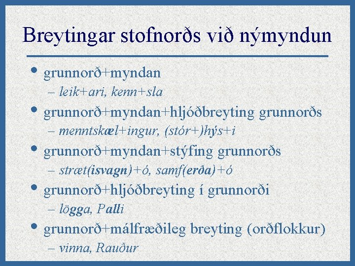 Breytingar stofnorðs við nýmyndun • grunnorð+myndan – leik+ari, kenn+sla • grunnorð+myndan+hljóðbreyting grunnorðs – menntskæl+ingur,