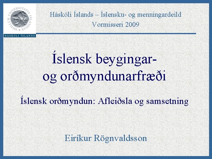 Háskóli Íslands – Íslensku- og menningardeild Vormisseri 2009 Íslensk beygingarog orðmyndunarfræði Íslensk orðmyndun: Afleiðsla