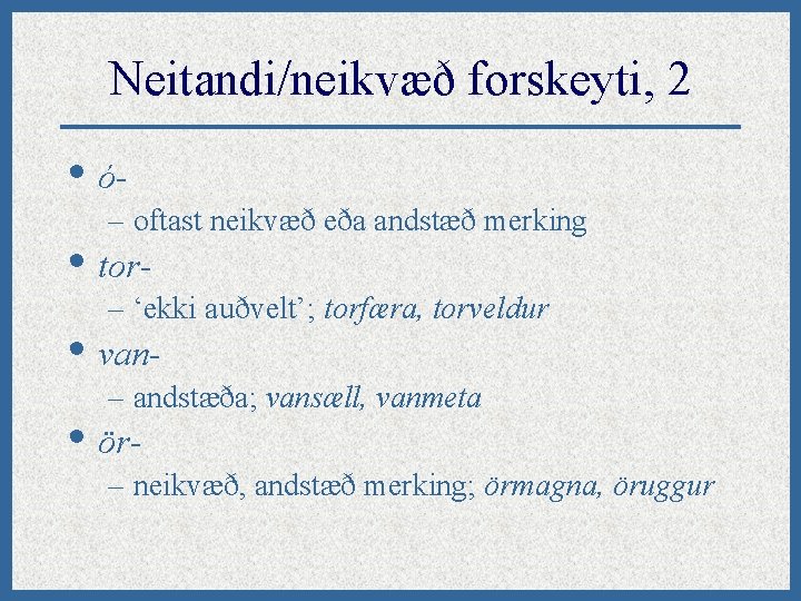 Neitandi/neikvæð forskeyti, 2 • ó– oftast neikvæð eða andstæð merking • tor- – ‘ekki