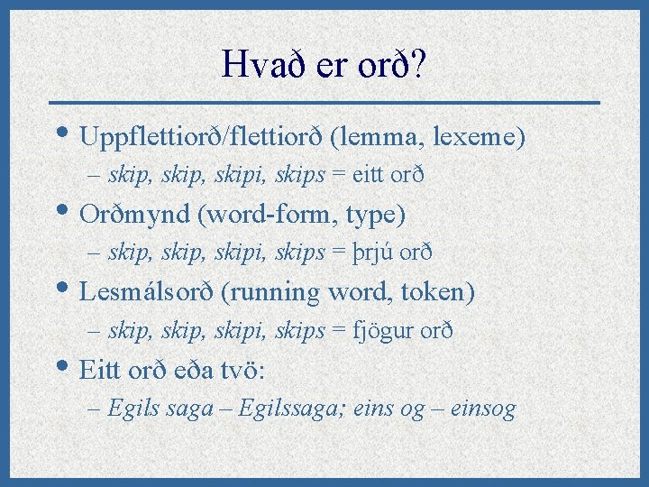 Hvað er orð? • Uppflettiorð/flettiorð (lemma, lexeme) – skip, skipi, skips = eitt orð