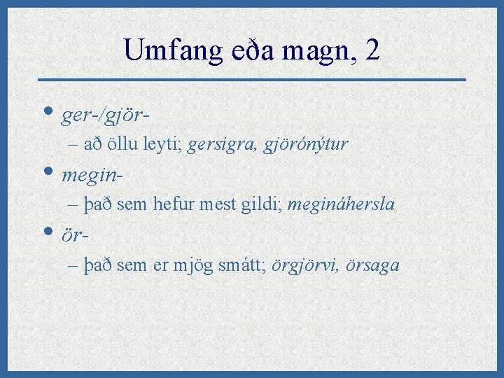 Umfang eða magn, 2 • ger-/gjör– að öllu leyti; gersigra, gjörónýtur • megin- –