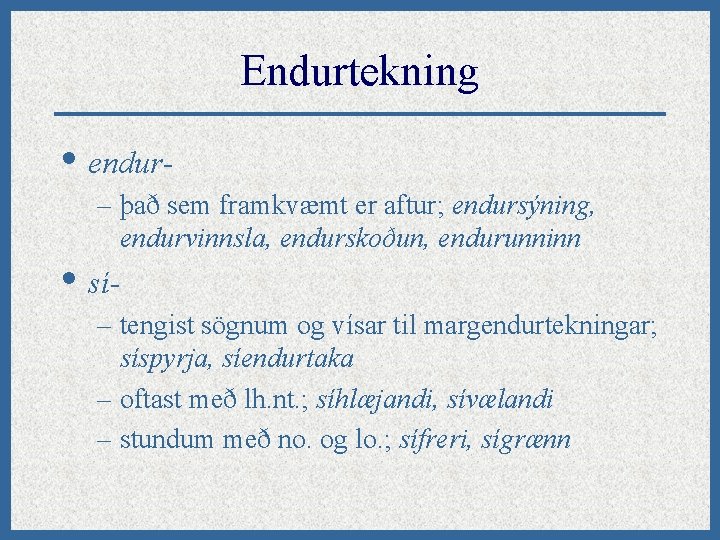 Endurtekning • endur– það sem framkvæmt er aftur; endursýning, endurvinnsla, endurskoðun, endurunninn • sí-