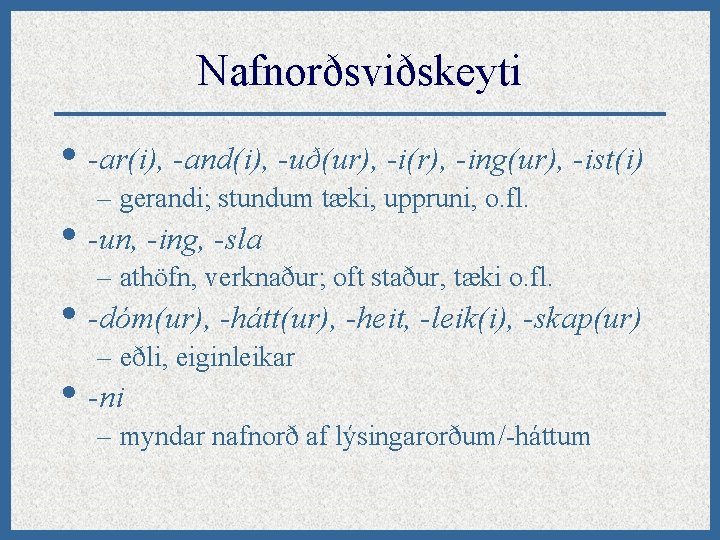 Nafnorðsviðskeyti • -ar(i), -and(i), -uð(ur), -i(r), -ing(ur), -ist(i) – gerandi; stundum tæki, uppruni, o.