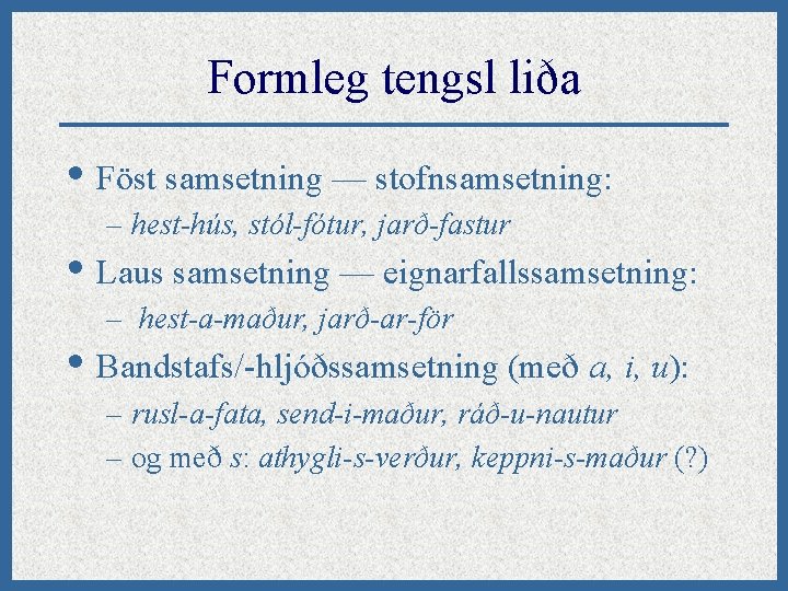 Formleg tengsl liða • Föst samsetning — stofnsamsetning: – hest-hús, stól-fótur, jarð-fastur • Laus