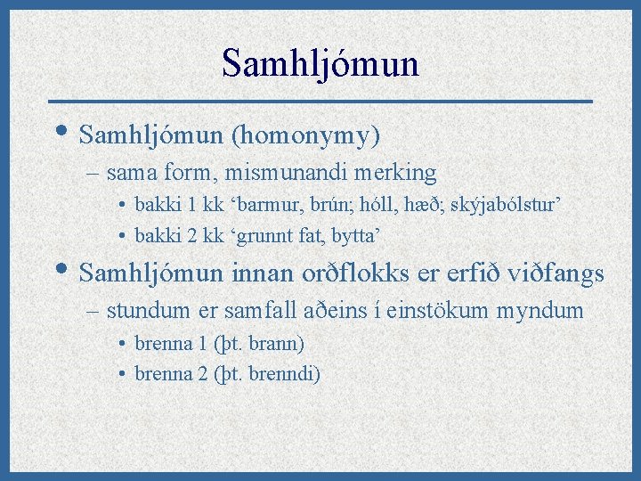 Samhljómun • Samhljómun (homonymy) – sama form, mismunandi merking • bakki 1 kk ‘barmur,