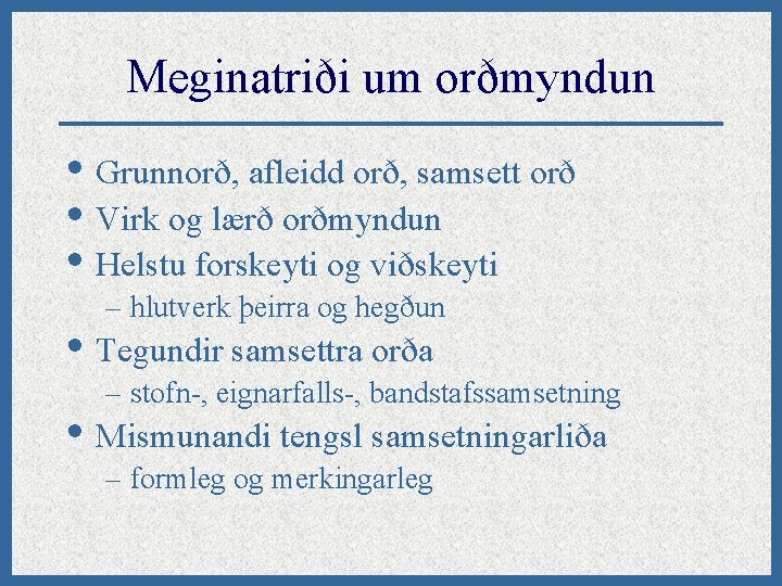 Meginatriði um orðmyndun • Grunnorð, afleidd orð, samsett orð • Virk og lærð orðmyndun