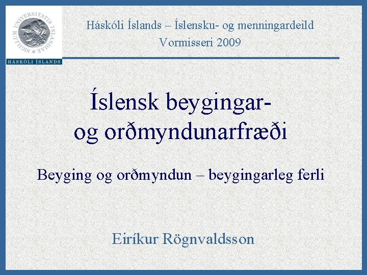 Háskóli Íslands – Íslensku- og menningardeild Vormisseri 2009 Íslensk beygingarog orðmyndunarfræði Beyging og orðmyndun