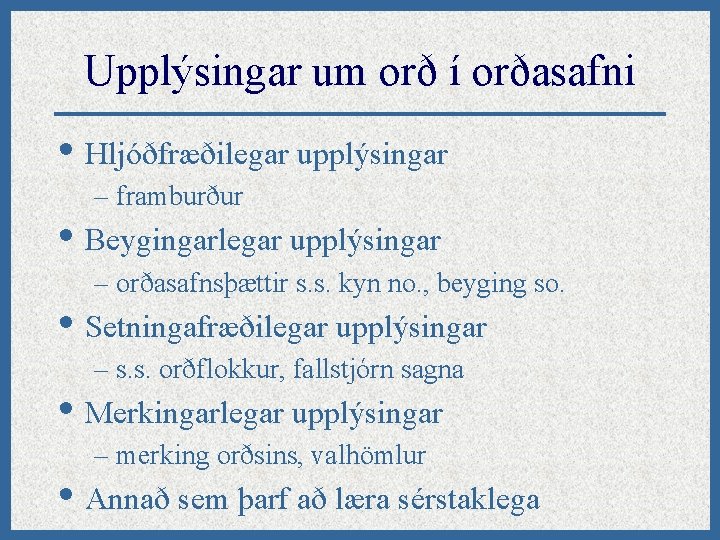 Upplýsingar um orð í orðasafni • Hljóðfræðilegar upplýsingar – framburður • Beygingarlegar upplýsingar –