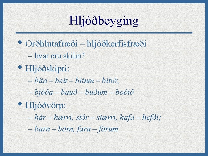 Hljóðbeyging • Orðhlutafræði – hljóðkerfisfræði – hvar eru skilin? • Hljóðskipti: – bíta –