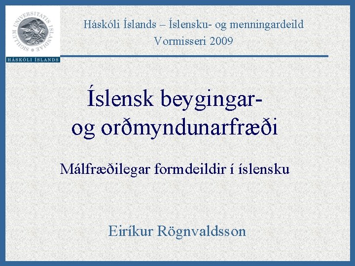 Háskóli Íslands – Íslensku- og menningardeild Vormisseri 2009 Íslensk beygingarog orðmyndunarfræði Málfræðilegar formdeildir í