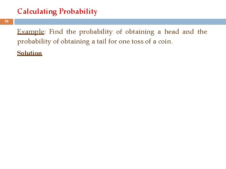 Calculating Probability 10 Example: Find the probability of obtaining a head and the probability