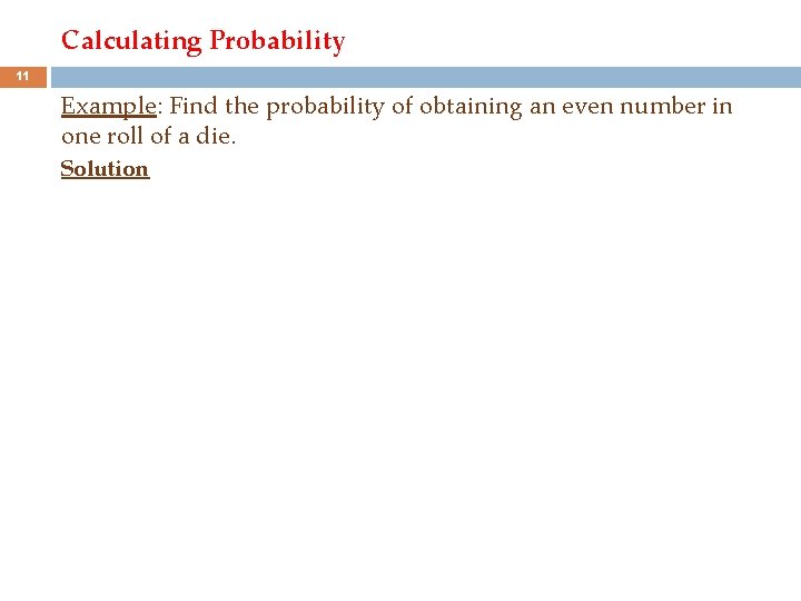 Calculating Probability 11 Example: Find the probability of obtaining an even number in one