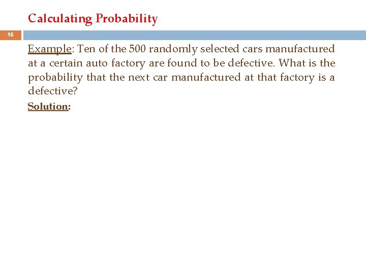 Calculating Probability 16 Example: Ten of the 500 randomly selected cars manufactured at a