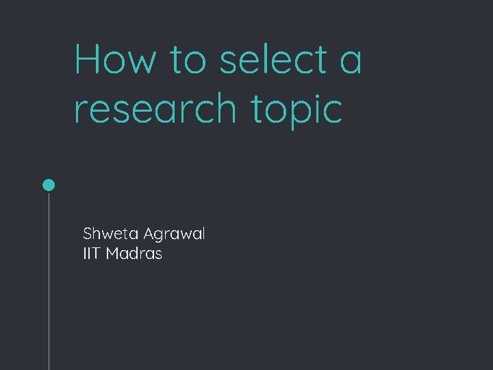 How to select a research topic Shweta Agrawal IIT Madras 