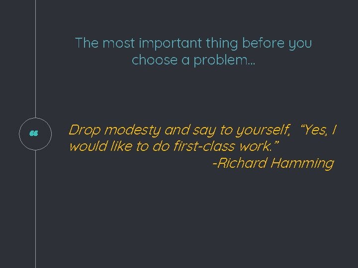 The most important thing before you choose a problem… “ Drop modesty and say