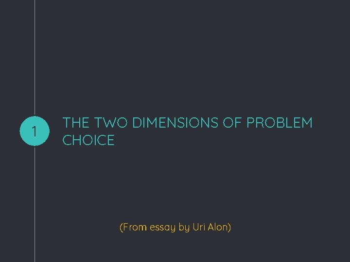 1 THE TWO DIMENSIONS OF PROBLEM CHOICE (From essay by Uri Alon) 