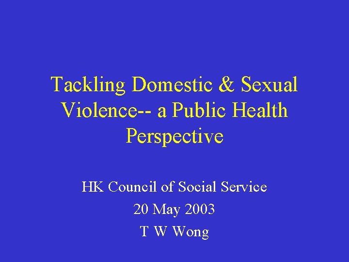 Tackling Domestic & Sexual Violence-- a Public Health Perspective HK Council of Social Service