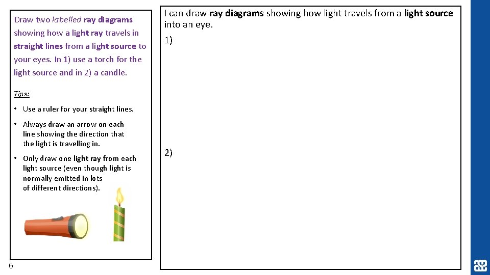 Draw two labelled ray diagrams showing how a light ray travels in straight lines