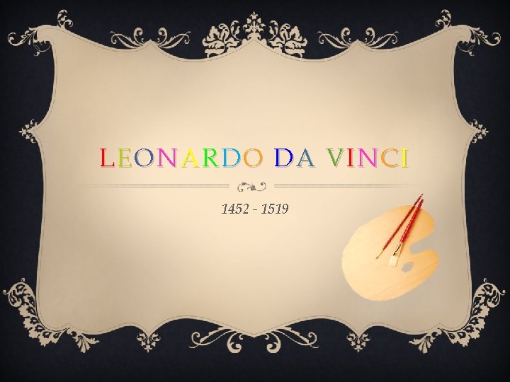 LEONARDO DA VINCI 1452 - 1519 