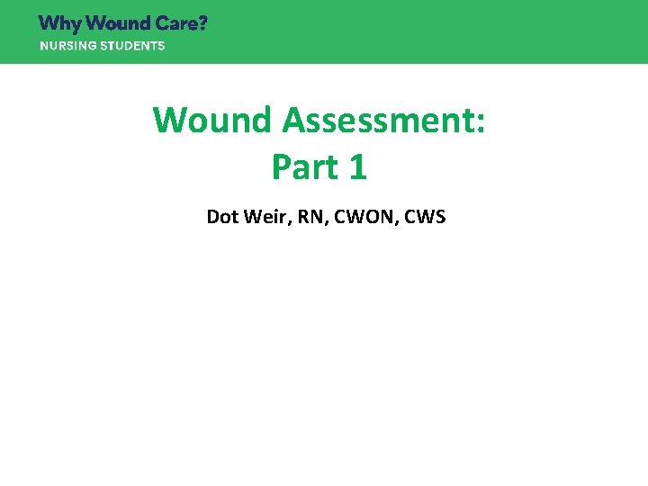 Wound Assessment: Part 1 Dot Weir, RN, CWON, CWS Wound Assessment: Part 1 Dot Weir, RN, CWON, CWS