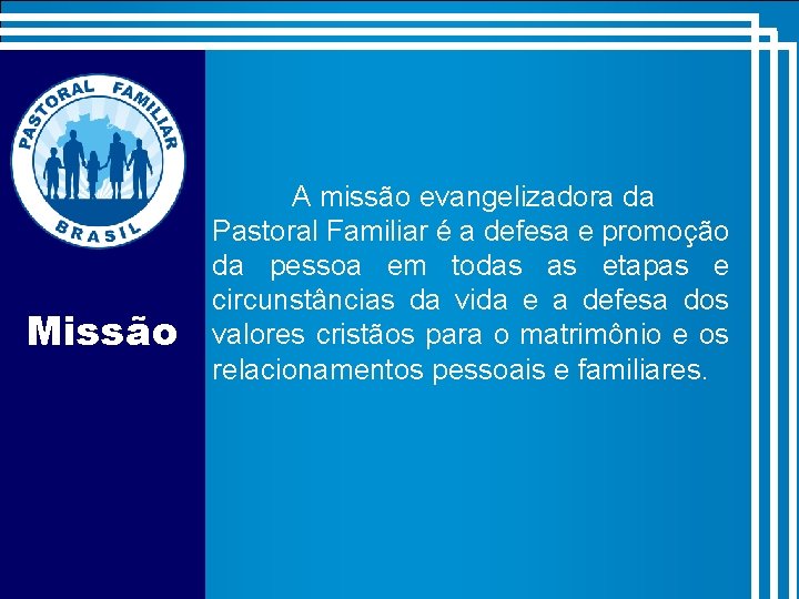 Missão A missão evangelizadora da Pastoral Familiar é a defesa e promoção da pessoa