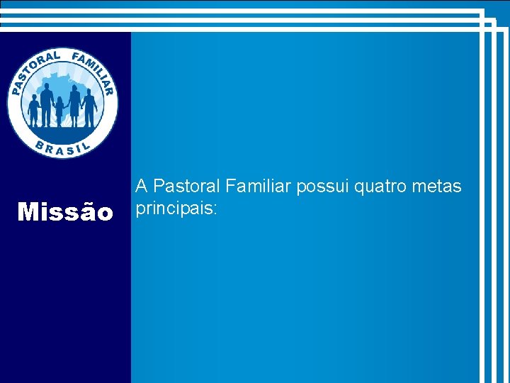 Missão A Pastoral Familiar possui quatro metas principais: 