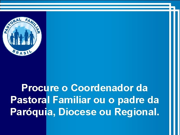 Procure o Coordenador da Pastoral Familiar ou o padre da Paróquia, Diocese ou Regional.