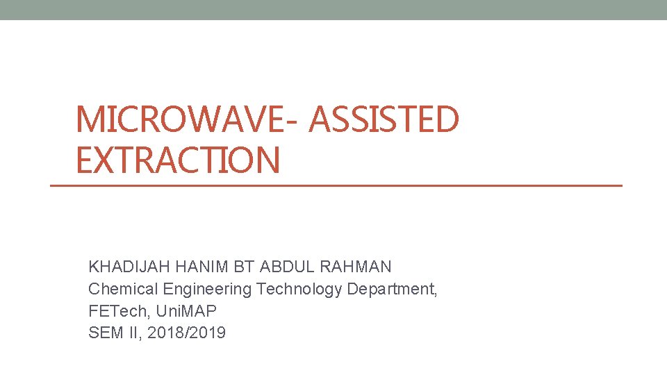 MICROWAVE- ASSISTED EXTRACTION KHADIJAH HANIM BT ABDUL RAHMAN Chemical Engineering Technology Department, FETech, Uni.