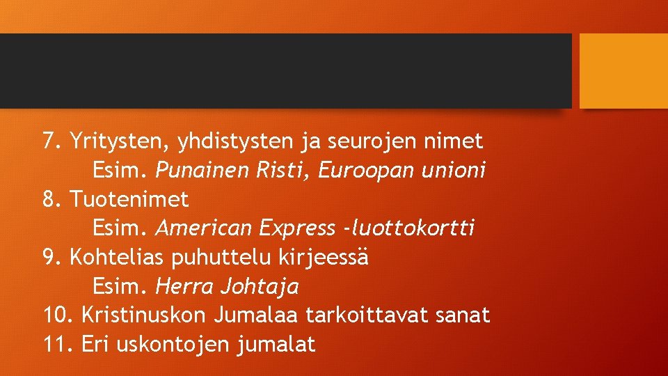 7. Yritysten, yhdistysten ja seurojen nimet Esim. Punainen Risti, Euroopan unioni 8. Tuotenimet Esim.