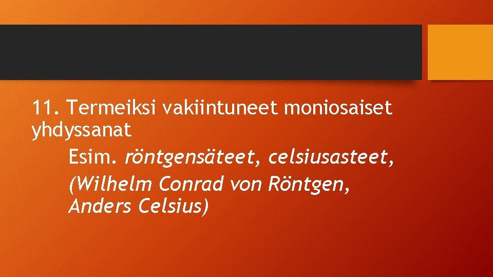 11. Termeiksi vakiintuneet moniosaiset yhdyssanat Esim. röntgensäteet, celsiusasteet, (Wilhelm Conrad von Röntgen, Anders Celsius)