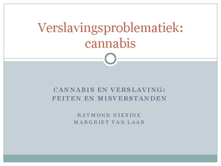 Verslavingsproblematiek: cannabis CANNABIS EN VERSLAVING: FEITEN EN MISVERSTANDEN RAYMOND NIESINK MARGRIET VAN LAAR 