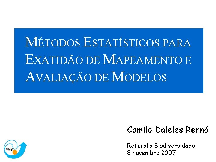 MÉTODOS ESTATÍSTICOS PARA EXATIDÃO DE MAPEAMENTO E AVALIAÇÃO DE MODELOS Camilo Daleles Rennó Referata