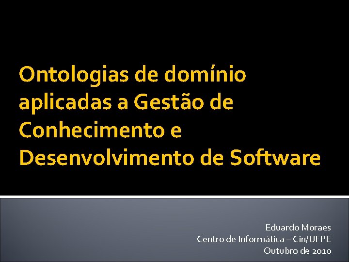 Ontologias de domínio aplicadas a Gestão de Conhecimento e Desenvolvimento de Software Eduardo Moraes