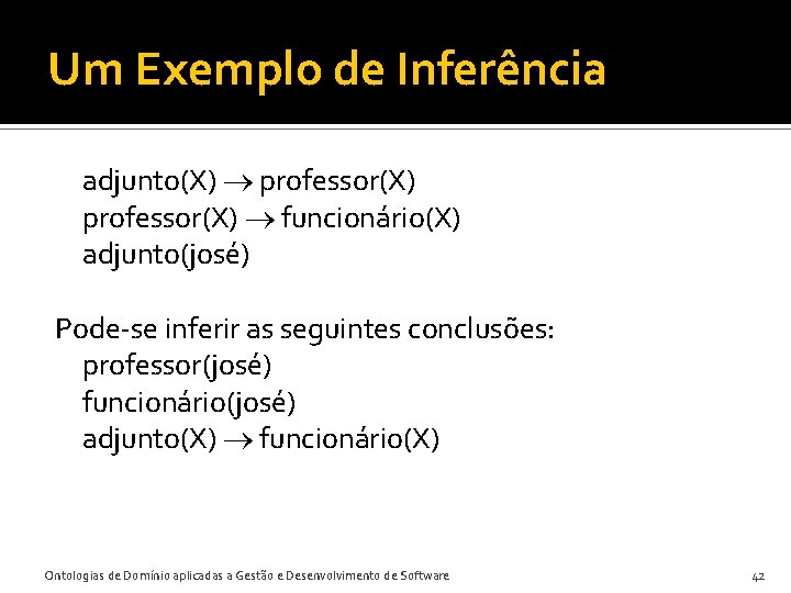 Um Exemplo de Inferência adjunto(X) professor(X) funcionário(X) adjunto(josé) Pode-se inferir as seguintes conclusões: professor(josé)