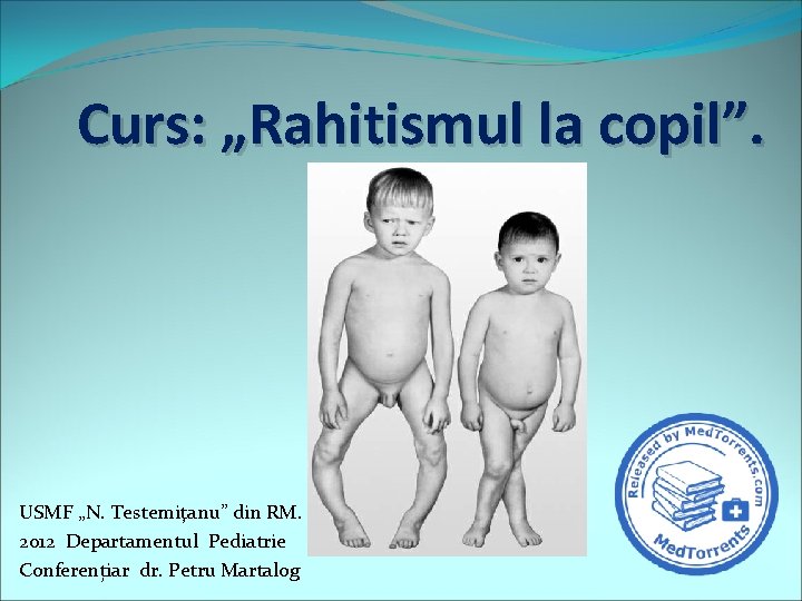 Curs: „Rahitismul la copil”. USMF „N. Testemiţanu” din RM. 2012 Departamentul Pediatrie Conferențiar dr.