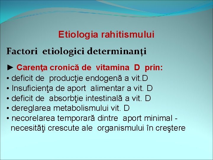 Etiologia rahitismului Factori etiologici determinanţi ► Carenţa cronică de vitamina D prin: • deficit