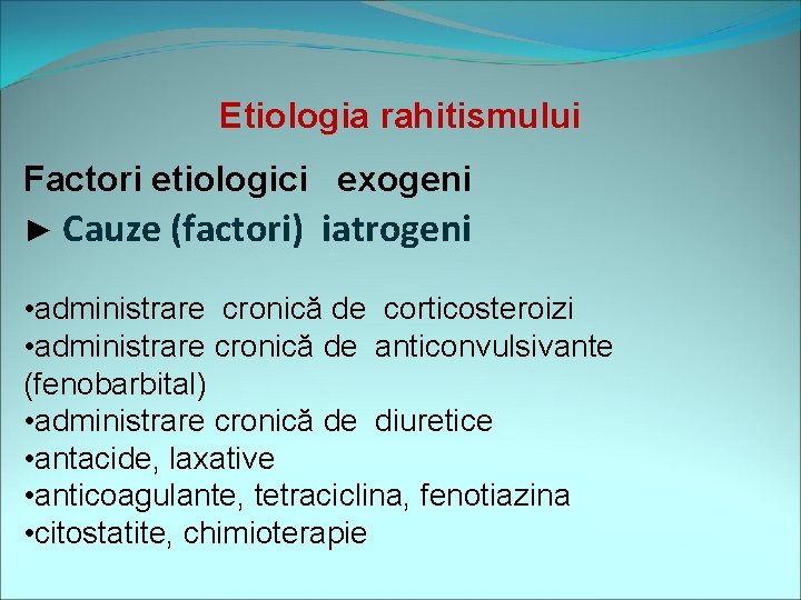 Etiologia rahitismului Factori etiologici exogeni ► Cauze (factori) iatrogeni • administrare cronică de corticosteroizi