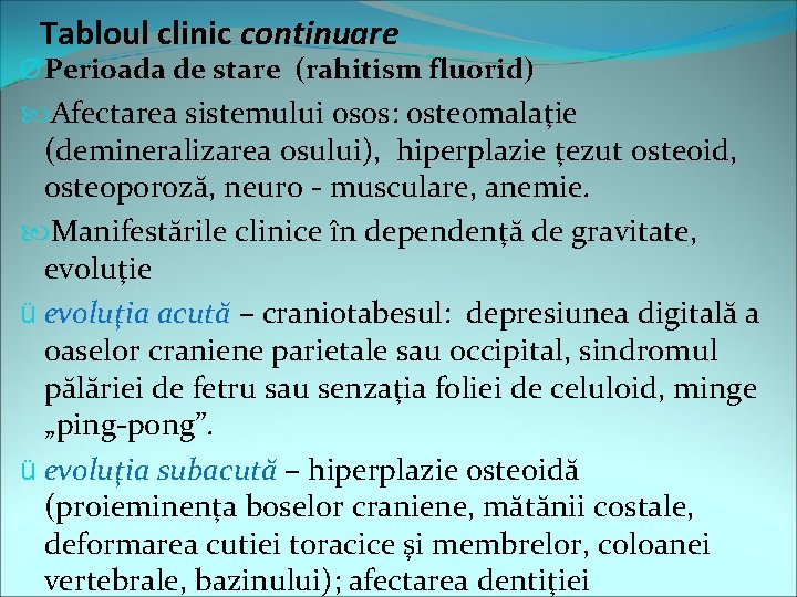 Tabloul clinic continuare Ø Perioada de stare (rahitism fluorid) Afectarea sistemului osos: osteomalaţie (demineralizarea
