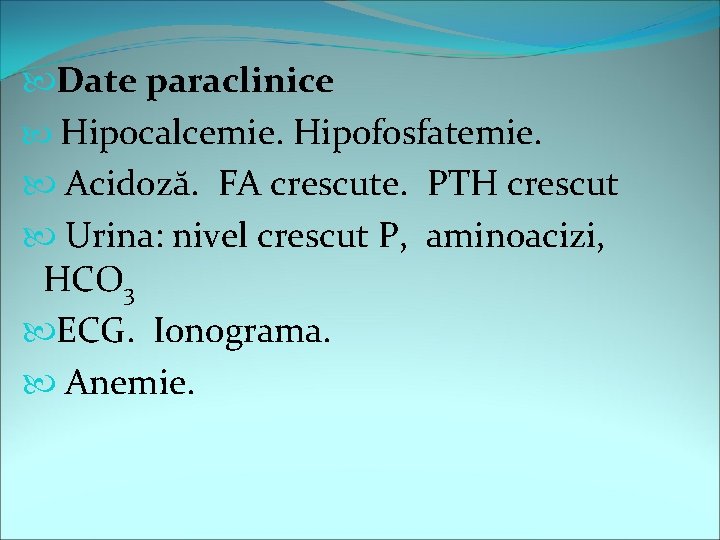  Date paraclinice Hipocalcemie. Hipofosfatemie. Acidoză. FA crescute. PTH crescut Urina: nivel crescut P,