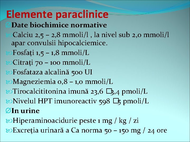 Elemente paraclinice ØDate biochimice normative Calciu 2, 5 – 2, 8 mmoli/l , la