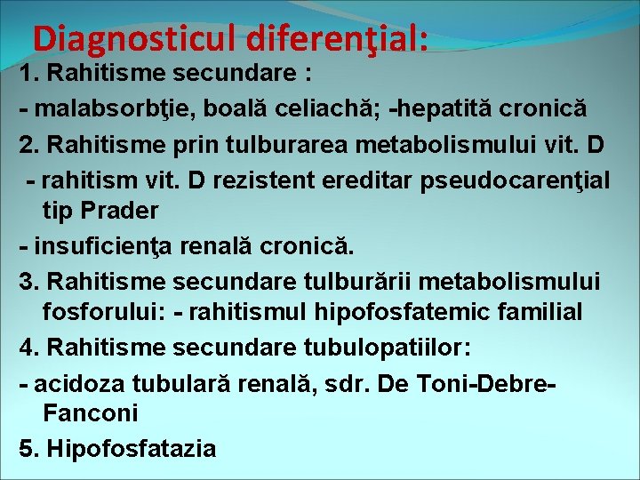 Diagnosticul diferenţial: 1. Rahitisme secundare : - malabsorbţie, boală celiachă; -hepatită cronică 2. Rahitisme